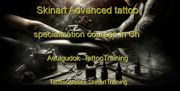 Skinart Advanced tattoo specialization courses in Ch Aeulgudok | #TattooTraining #TattooClasses #SkinartTraining-Korea