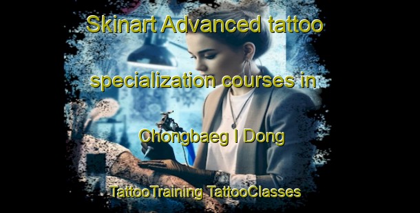 Skinart Advanced tattoo specialization courses in Chongbaeg I Dong | #TattooTraining #TattooClasses #SkinartTraining-Korea