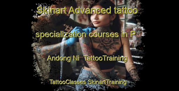 Skinart Advanced tattoo specialization courses in P Andong Ni | #TattooTraining #TattooClasses #SkinartTraining-Korea