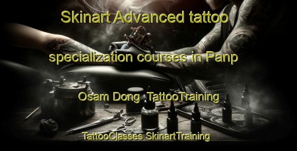 Skinart Advanced tattoo specialization courses in Panp Osam Dong | #TattooTraining #TattooClasses #SkinartTraining-Korea