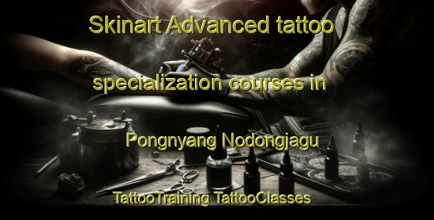 Skinart Advanced tattoo specialization courses in Pongnyang Nodongjagu | #TattooTraining #TattooClasses #SkinartTraining-Korea