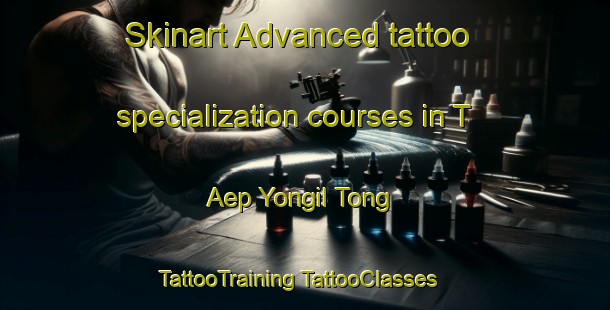 Skinart Advanced tattoo specialization courses in T Aep Yongil Tong | #TattooTraining #TattooClasses #SkinartTraining-Korea