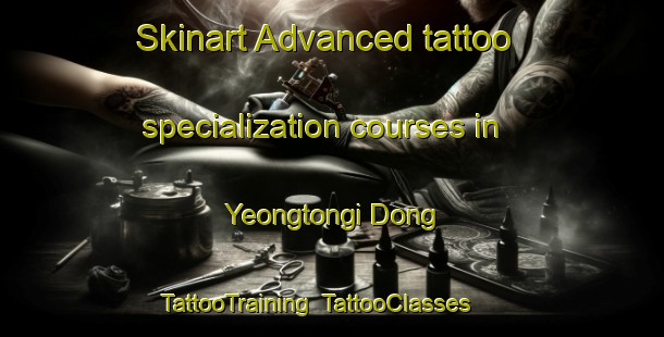 Skinart Advanced tattoo specialization courses in Yeongtongi Dong | TattooTraining | TattooClasses | SkinartTraining-Korea