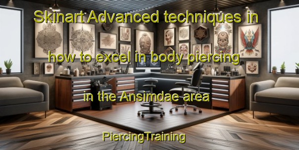 Skinart Advanced techniques in how to excel in body piercing in the Ansimdae area | PiercingTraining | PiercingClasses | SkinartTraining-Korea