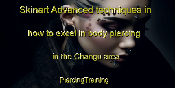 Skinart Advanced techniques in how to excel in body piercing in the Changu area | PiercingTraining | PiercingClasses | SkinartTraining-Korea