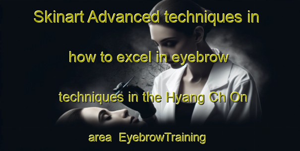 Skinart Advanced techniques in how to excel in eyebrow techniques in the Hyang Ch On area | EyebrowTraining | EyebrowClasses | SkinartTraining-Korea