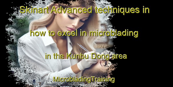 Skinart Advanced techniques in how to excel in microblading in the Kunbu Dong area | MicrobladingTraining | MicrobladingClasses | SkinartTraining-Korea
