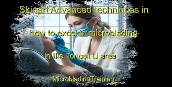 Skinart Advanced techniques in how to excel in microblading in the Tongsil Li area | MicrobladingTraining | MicrobladingClasses | SkinartTraining-Korea