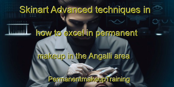 Skinart Advanced techniques in how to excel in permanent makeup in the Angalli area | PermanentmakeupTraining | PermanentmakeupClasses | SkinartTraining-Korea