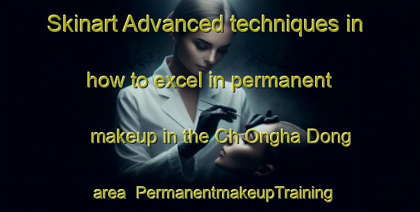 Skinart Advanced techniques in how to excel in permanent makeup in the Ch Ongha Dong area | PermanentmakeupTraining | PermanentmakeupClasses | SkinartTraining-Korea