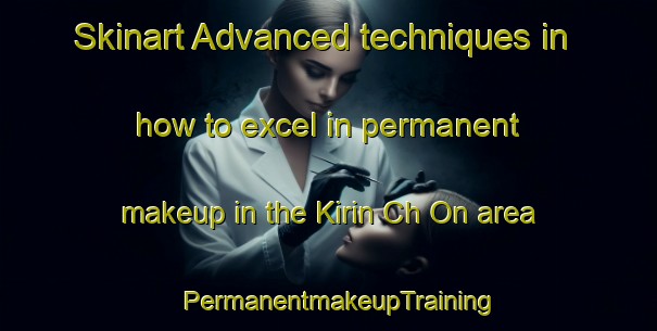 Skinart Advanced techniques in how to excel in permanent makeup in the Kirin Ch On area | PermanentmakeupTraining | PermanentmakeupClasses | SkinartTraining-Korea