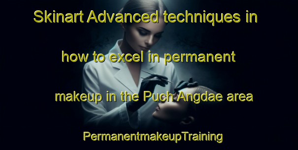 Skinart Advanced techniques in how to excel in permanent makeup in the Puch Angdae area | PermanentmakeupTraining | PermanentmakeupClasses | SkinartTraining-Korea