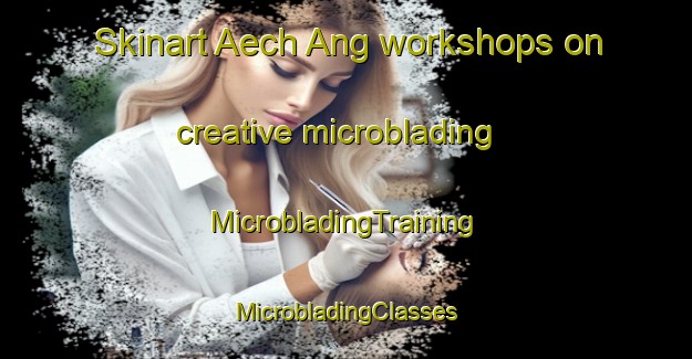 Skinart Aech Ang workshops on creative microblading | #MicrobladingTraining #MicrobladingClasses #SkinartTraining-Korea