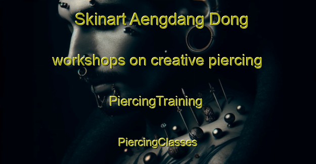 Skinart Aengdang Dong workshops on creative piercing | #PiercingTraining #PiercingClasses #SkinartTraining-Korea