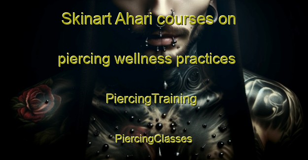 Skinart Ahari courses on piercing wellness practices | #PiercingTraining #PiercingClasses #SkinartTraining-Korea