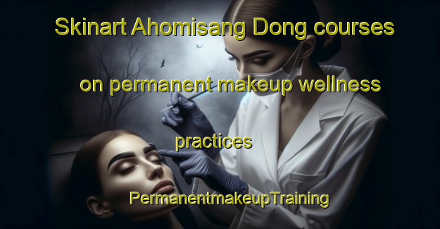 Skinart Ahomisang Dong courses on permanent makeup wellness practices | #PermanentmakeupTraining #PermanentmakeupClasses #SkinartTraining-Korea