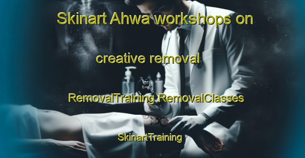 Skinart Ahwa workshops on creative removal | #RemovalTraining #RemovalClasses #SkinartTraining-Korea