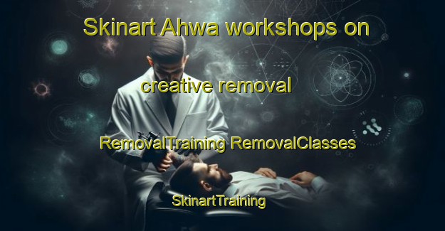 Skinart Ahwa workshops on creative removal | #RemovalTraining #RemovalClasses #SkinartTraining-Korea