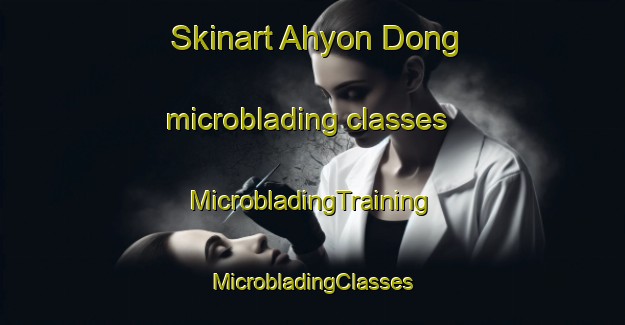 Skinart Ahyon Dong microblading classes | #MicrobladingTraining #MicrobladingClasses #SkinartTraining-Korea