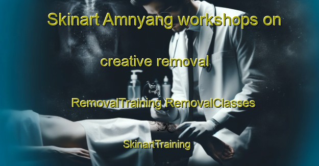 Skinart Amnyang workshops on creative removal | #RemovalTraining #RemovalClasses #SkinartTraining-Korea