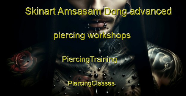Skinart Amsasam Dong advanced piercing workshops | PiercingTraining | PiercingClasses | SkinartTraining-Korea