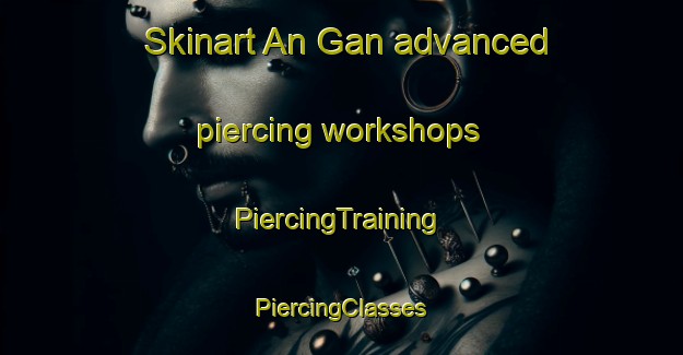 Skinart An Gan advanced piercing workshops | #PiercingTraining #PiercingClasses #SkinartTraining-Korea