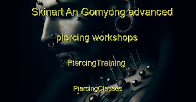 Skinart An Gomyong advanced piercing workshops | #PiercingTraining #PiercingClasses #SkinartTraining-Korea