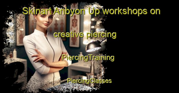 Skinart Anbyon Up workshops on creative piercing | #PiercingTraining #PiercingClasses #SkinartTraining-Korea