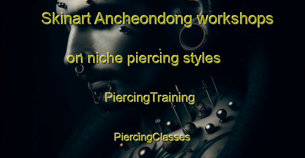 Skinart Ancheondong workshops on niche piercing styles | #PiercingTraining #PiercingClasses #SkinartTraining-Korea