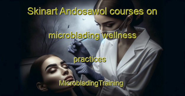 Skinart Andosawol courses on microblading wellness practices | #MicrobladingTraining #MicrobladingClasses #SkinartTraining-Korea