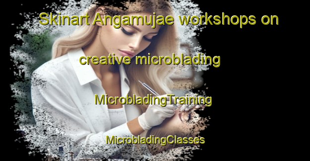 Skinart Angamujae workshops on creative microblading | #MicrobladingTraining #MicrobladingClasses #SkinartTraining-Korea