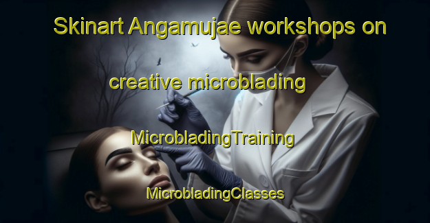 Skinart Angamujae workshops on creative microblading | #MicrobladingTraining #MicrobladingClasses #SkinartTraining-Korea