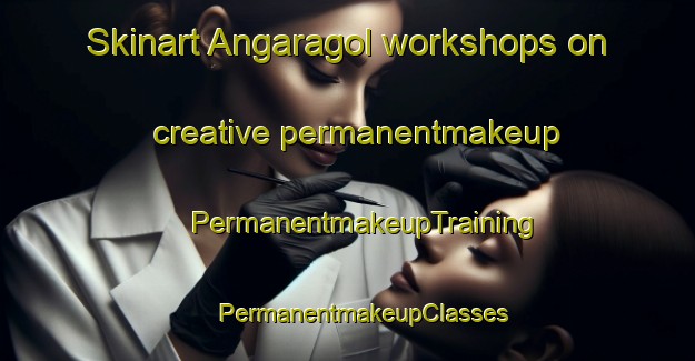 Skinart Angaragol workshops on creative permanentmakeup | #PermanentmakeupTraining #PermanentmakeupClasses #SkinartTraining-Korea