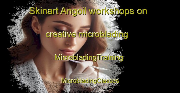 Skinart Angoil workshops on creative microblading | #MicrobladingTraining #MicrobladingClasses #SkinartTraining-Korea