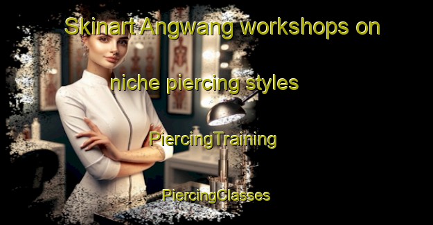 Skinart Angwang workshops on niche piercing styles | #PiercingTraining #PiercingClasses #SkinartTraining-Korea