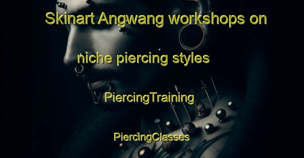 Skinart Angwang workshops on niche piercing styles | #PiercingTraining #PiercingClasses #SkinartTraining-Korea