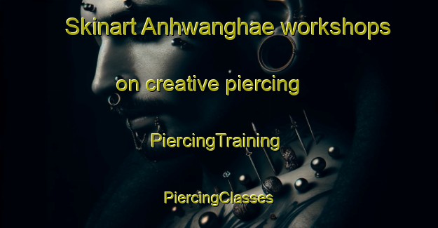 Skinart Anhwanghae workshops on creative piercing | #PiercingTraining #PiercingClasses #SkinartTraining-Korea