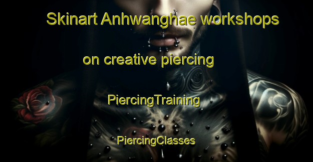 Skinart Anhwanghae workshops on creative piercing | #PiercingTraining #PiercingClasses #SkinartTraining-Korea