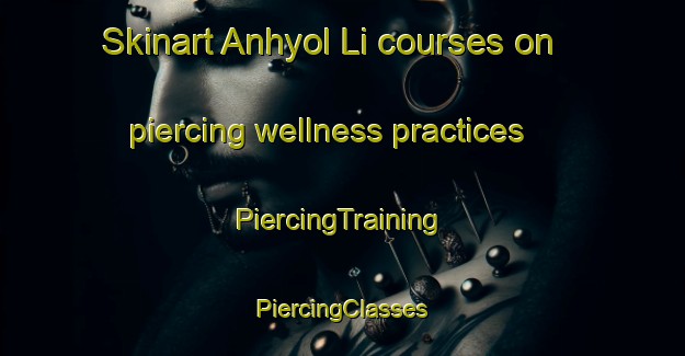 Skinart Anhyol Li courses on piercing wellness practices | #PiercingTraining #PiercingClasses #SkinartTraining-Korea