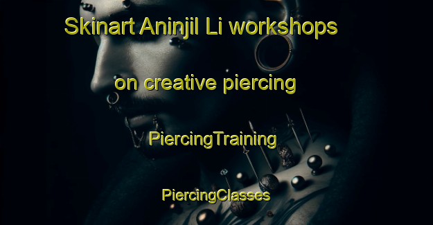 Skinart Aninjil Li workshops on creative piercing | #PiercingTraining #PiercingClasses #SkinartTraining-Korea