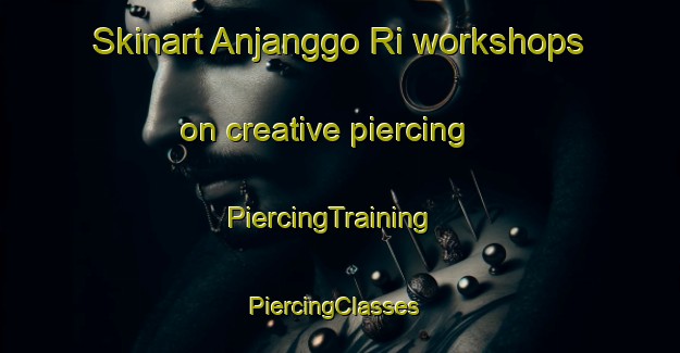 Skinart Anjanggo Ri workshops on creative piercing | PiercingTraining | PiercingClasses | SkinartTraining-Korea