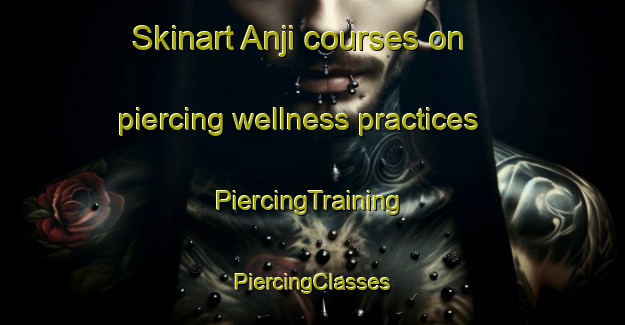 Skinart Anji courses on piercing wellness practices | #PiercingTraining #PiercingClasses #SkinartTraining-Korea