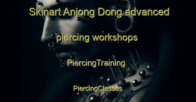 Skinart Anjong Dong advanced piercing workshops | #PiercingTraining #PiercingClasses #SkinartTraining-Korea