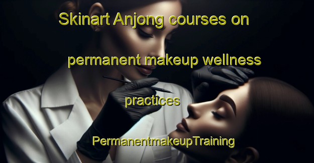 Skinart Anjong courses on permanent makeup wellness practices | #PermanentmakeupTraining #PermanentmakeupClasses #SkinartTraining-Korea