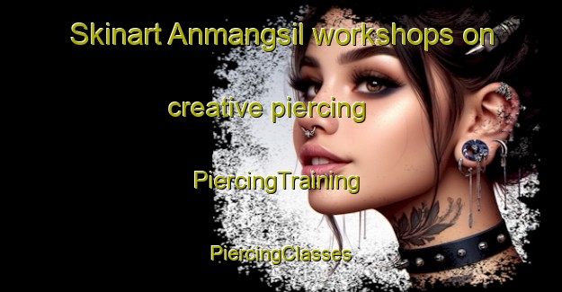 Skinart Anmangsil workshops on creative piercing | #PiercingTraining #PiercingClasses #SkinartTraining-Korea