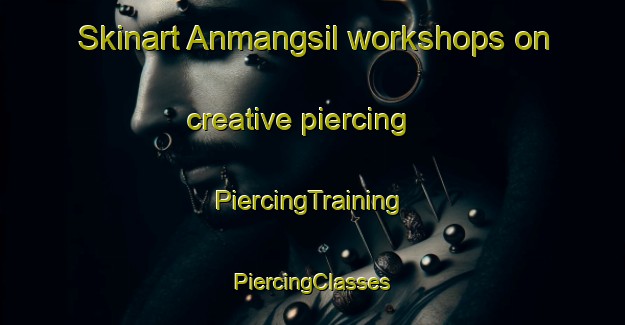 Skinart Anmangsil workshops on creative piercing | #PiercingTraining #PiercingClasses #SkinartTraining-Korea