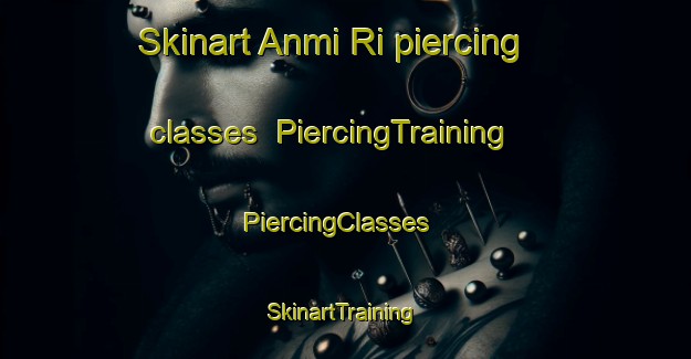 Skinart Anmi Ri piercing classes | PiercingTraining | PiercingClasses | SkinartTraining-Korea