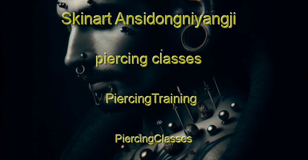 Skinart Ansidongniyangji piercing classes | #PiercingTraining #PiercingClasses #SkinartTraining-Korea