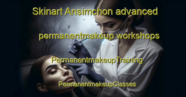 Skinart Ansimchon advanced permanentmakeup workshops | #PermanentmakeupTraining #PermanentmakeupClasses #SkinartTraining-Korea