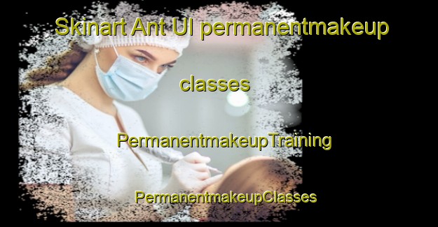 Skinart Ant Ul permanentmakeup classes | PermanentmakeupTraining | PermanentmakeupClasses | SkinartTraining-Korea